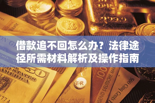 济南借款追不回怎么办?法律途径所需材料解析及操作指南 济南借款追不回怎么办?法律途径所需材料解析及操作指南