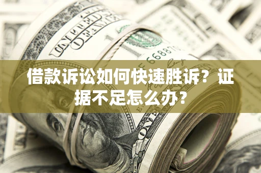 济南借款诉讼如何快速胜诉？证据不足怎么办？