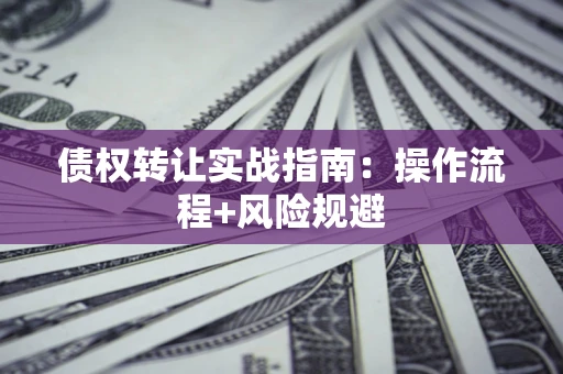 济南债权转让实战指南：操作流程+风险规避