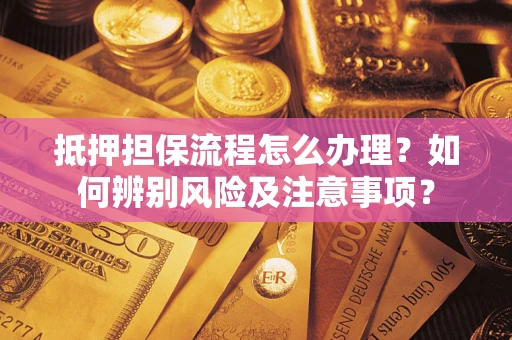 济南抵押担保流程怎么办理？如何辨别风险及注意事项？