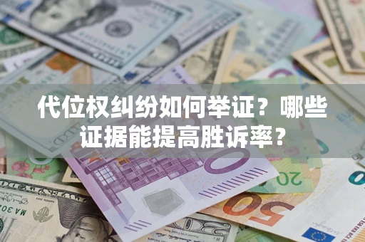 济南代位权纠纷如何举证？哪些证据能提高胜诉率？