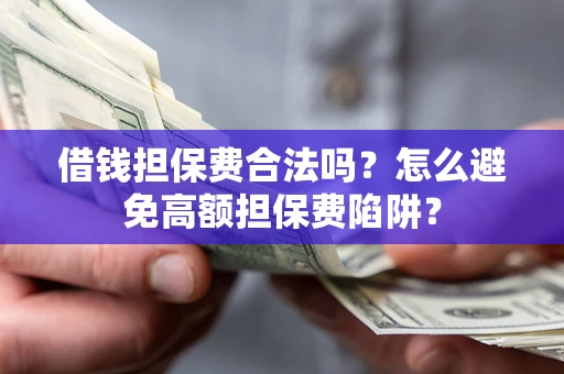 济南借钱担保费合法吗？怎么避免高额担保费陷阱？