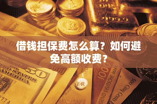 济南借钱担保费怎么算？如何避免高额收费？
