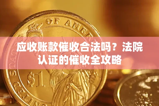 济南应收账款催收合法吗？法院认证的催收全攻略