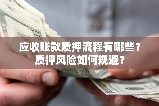 济南应收账款质押流程有哪些？质押风险如何规避？