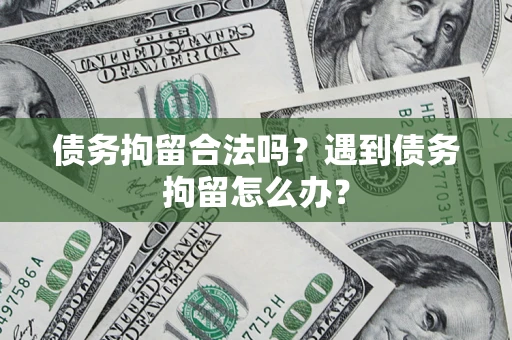 济南债务拘留合法吗？遇到债务拘留怎么办？