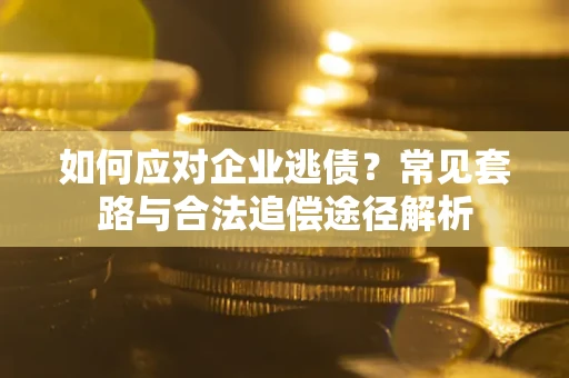 济南如何应对企业逃债？常见套路与合法追偿途径解析