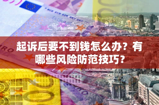 济南起诉后要不到钱怎么办?有哪些风险防范技巧? 济南起诉后要不到钱怎么办?有哪些风险防范技巧?