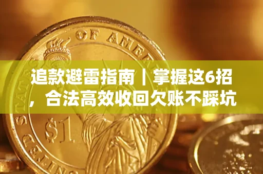 济南追款避雷指南｜掌握这6招，合法高效收回欠账不踩坑