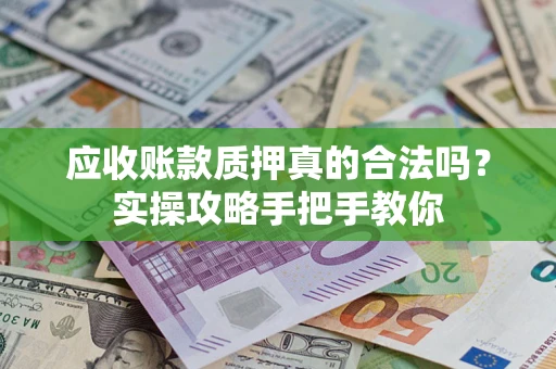 济南应收账款质押真的合法吗？实操攻略手把手教你