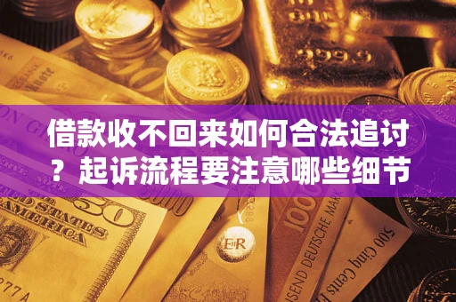 济南借款收不回来如何合法追讨？起诉流程要注意哪些细节？