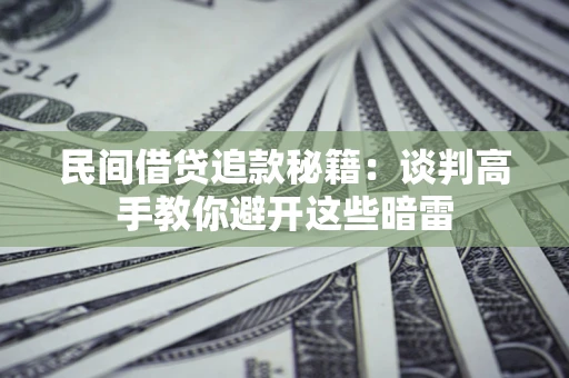 济南民间借贷追款秘籍：谈判高手教你避开这些暗雷