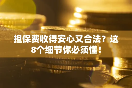 济南担保费收得安心又合法？这8个细节你必须懂！