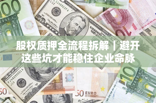 济南股权质押全流程拆解｜避开这些坑才能稳住企业命脉