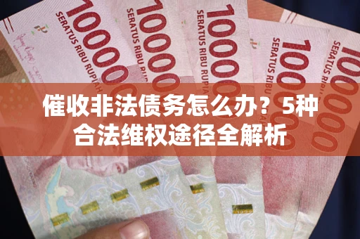 济南催收非法债务怎么办？5种合法维权途径全解析