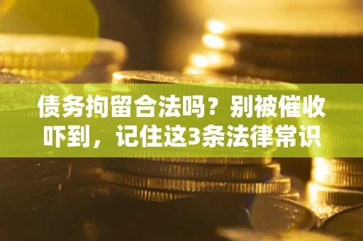 济南债务拘留合法吗?别被催收吓到,记住这3条法律常识 济南债务拘留合法吗?别被催收吓到,记住这3条法律常识