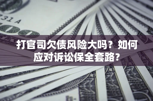 济南打官司欠债风险大吗？如何应对诉讼保全套路？