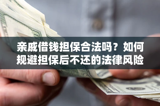 济南亲戚借钱担保合法吗？如何规避担保后不还的法律风险？
