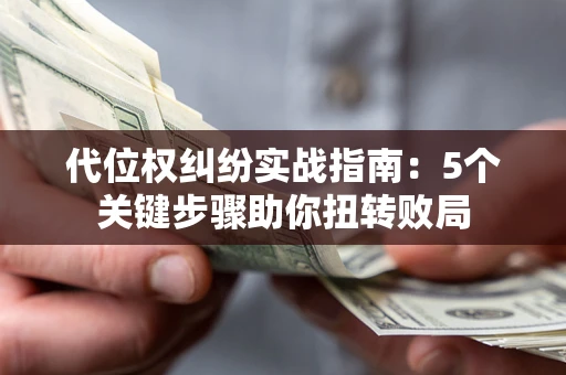济南代位权纠纷实战指南：5个关键步骤助你扭转败局