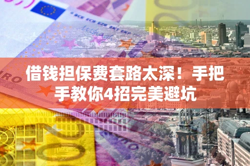 济南借钱担保费套路太深！手把手教你4招完美避坑