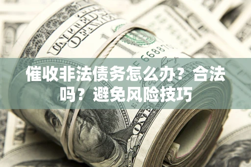 济南催收非法债务怎么办？合法吗？避免风险技巧