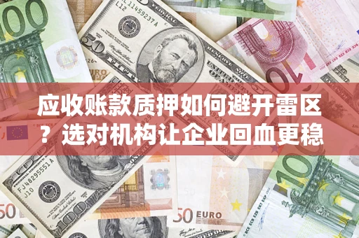 济南应收账款质押如何避开雷区？选对机构让企业回血更稳