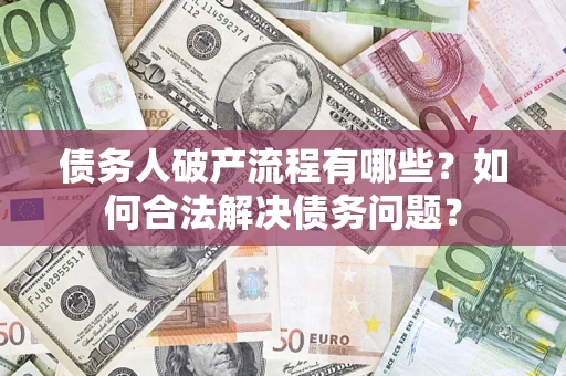 济南债务人破产流程有哪些？如何合法解决债务问题？