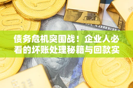 济南债务危机突围战！企业人必看的坏账处理秘籍与回款实战指南