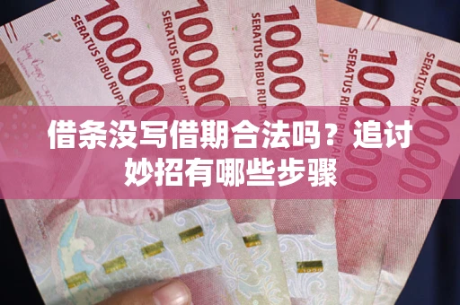 济南借条没写借期合法吗？追讨妙招有哪些步骤
