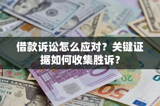 济南借款诉讼怎么应对？关键证据如何收集胜诉？