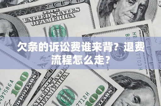 济南欠条的诉讼费谁来背？退费流程怎么走？
