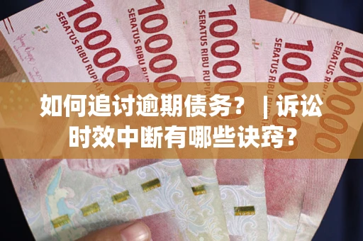 济南如何追讨逾期债务？ | 诉讼时效中断有哪些诀窍？