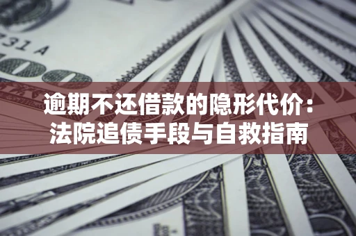 济南逾期不还借款的隐形代价：法院追债手段与自救指南
