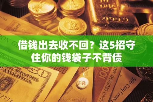 济南借钱出去收不回？这5招守住你的钱袋子不背债