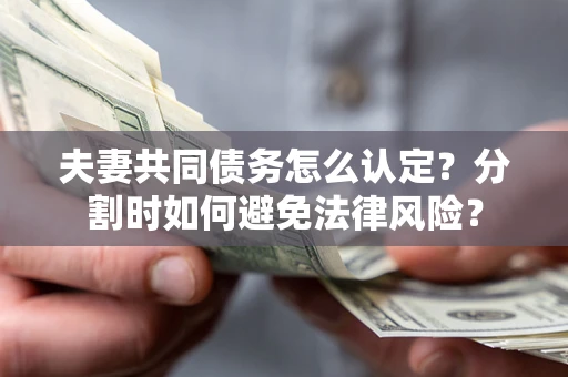 济南夫妻共同债务怎么认定？分割时如何避免法律风险？