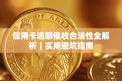 济南信用卡逾期催收合法性全解析｜实用避坑指南
