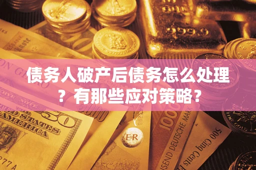 济南债务人破产后债务怎么处理？有那些应对策略？