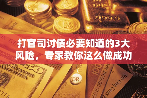 济南打官司讨债必要知道的3大风险，专家教你这么做成功率飙升
