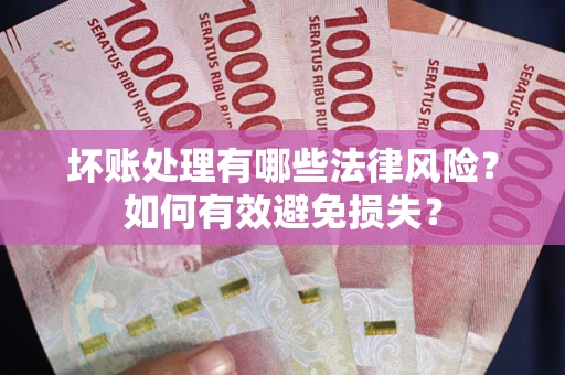 济南坏账处理有哪些法律风险？如何有效避免损失？