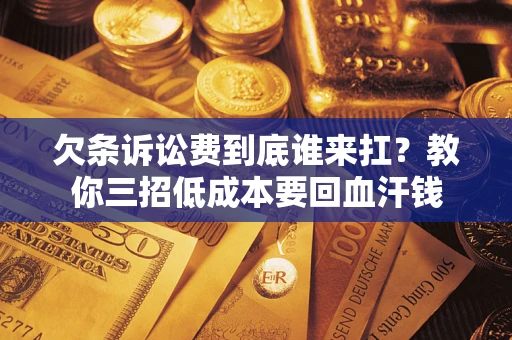 济南欠条诉讼费到底谁来扛？教你三招低成本要回血汗钱